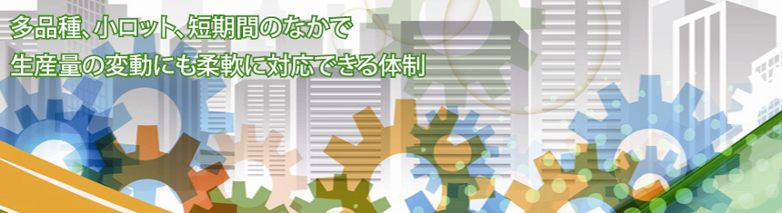 多品種、小ロット、短期間のなかで生産量の変動にも柔軟に対応できる体制